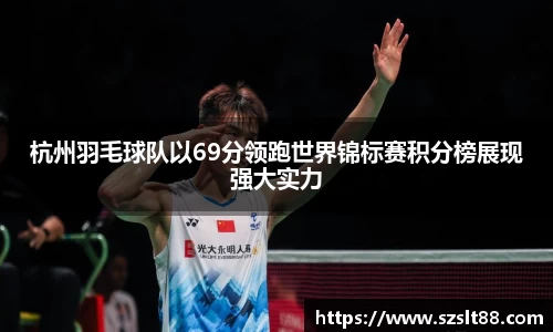 杭州羽毛球队以69分领跑世界锦标赛积分榜展现强大实力