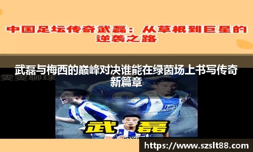 武磊与梅西的巅峰对决谁能在绿茵场上书写传奇新篇章