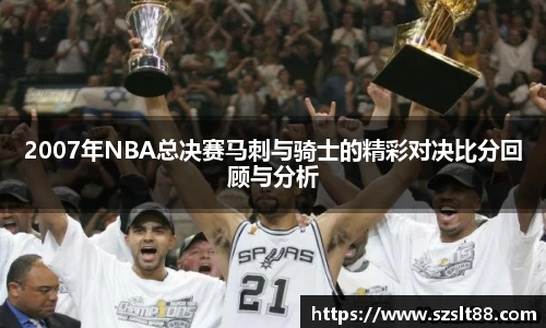 2007年NBA总决赛马刺与骑士的精彩对决比分回顾与分析